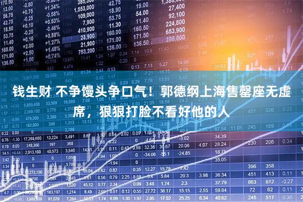 钱生财 不争馒头争口气！郭德纲上海售罄座无虚席，狠狠打脸不看好他的人