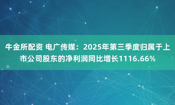 牛金所配资 电广传媒：2025年第三季度归属于上市公司股东的净利润同比增长1116.66%