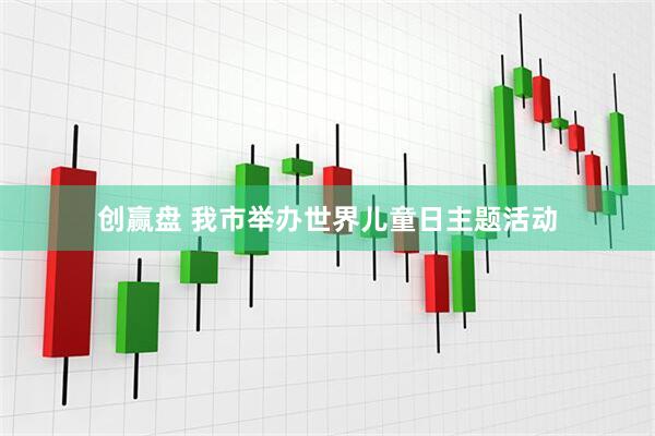 创赢盘 我市举办世界儿童日主题活动