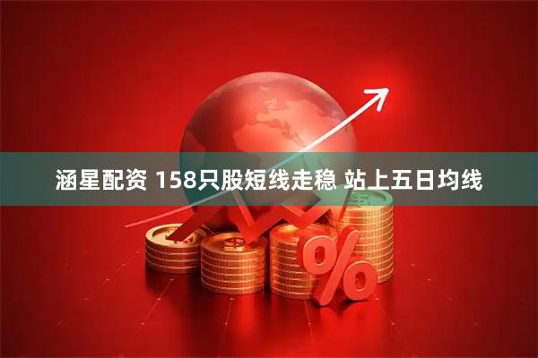 涵星配资 158只股短线走稳 站上五日均线